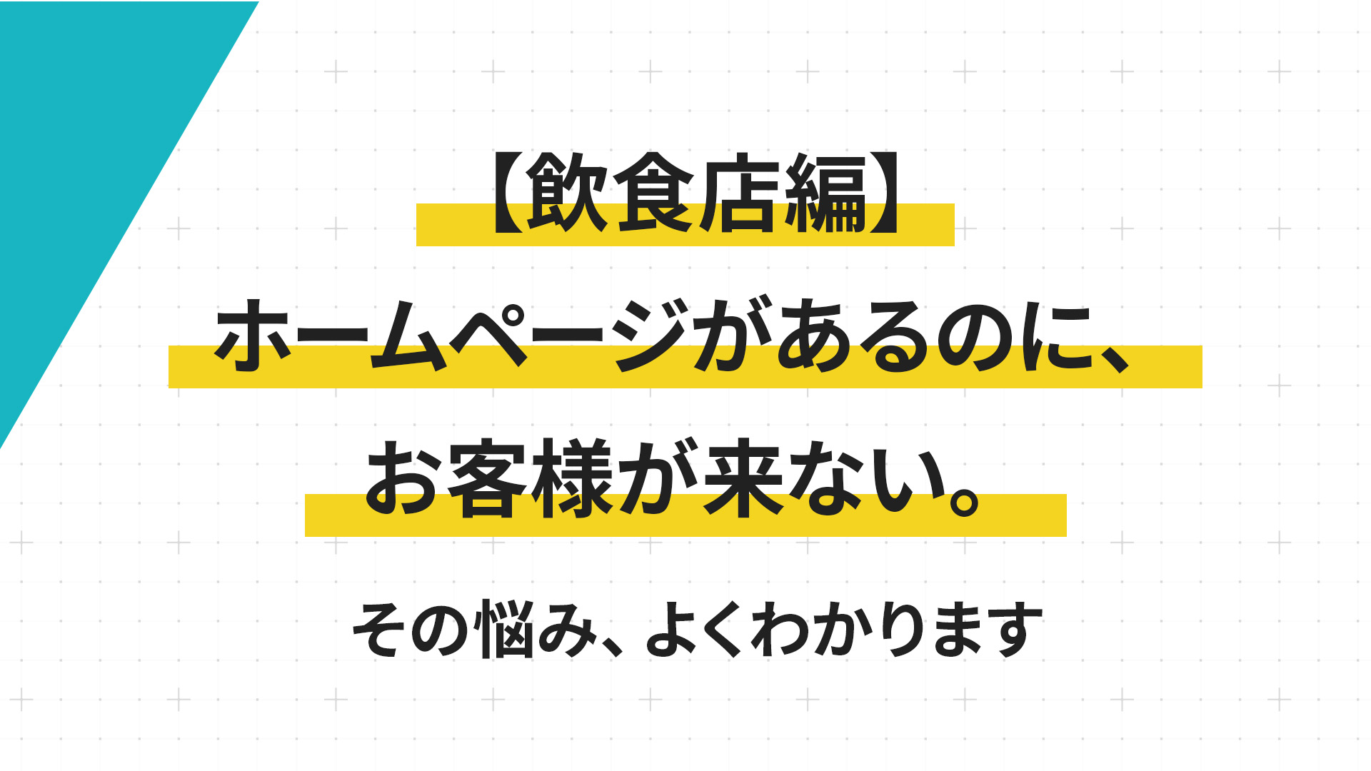 【飲食店編】ホームページがあるのに、お客様が来ない。その悩み、よくわかります